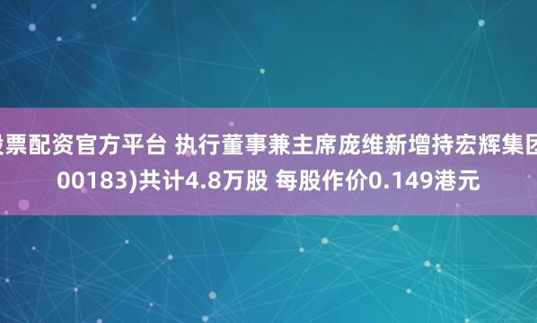 股票配资官方平台 执行董事兼主席庞维新增持宏辉集团(00183)共计4.8万股 每股作价0.149港元