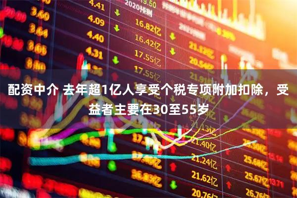 配资中介 去年超1亿人享受个税专项附加扣除，受益者主要在30至55岁