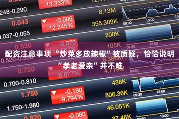 配资注意事项 “炒菜多放辣椒”被质疑，恰恰说明“孝老爱亲”并不难