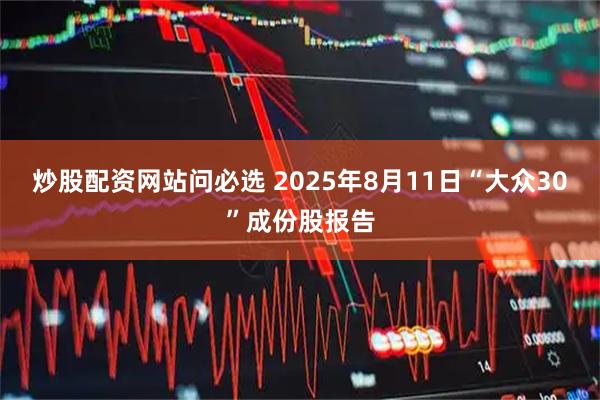 炒股配资网站问必选 2025年8月11日“大众30”成份股报告
